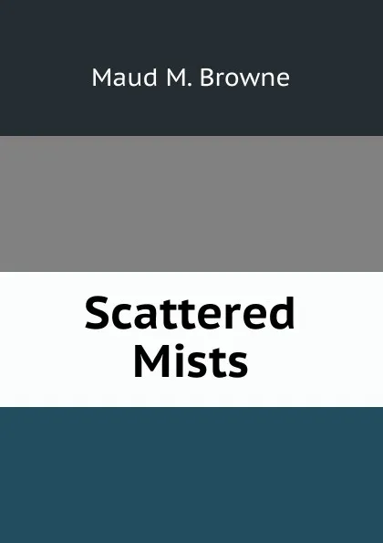 Обложка книги Scattered Mists, Maud M. Browne