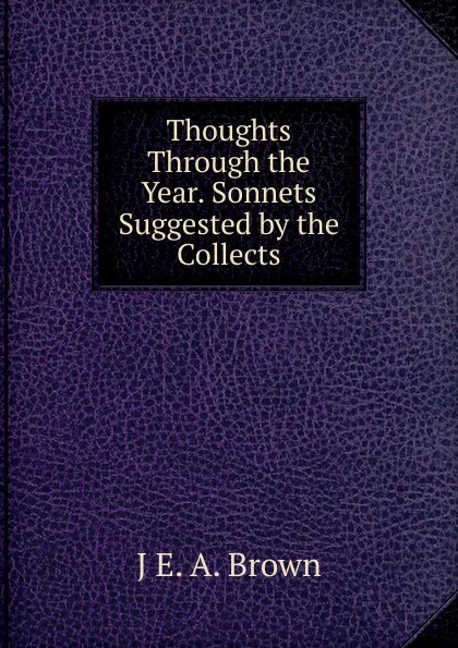 Обложка книги Thoughts Through the Year. Sonnets Suggested by the Collects, J E. A. Brown