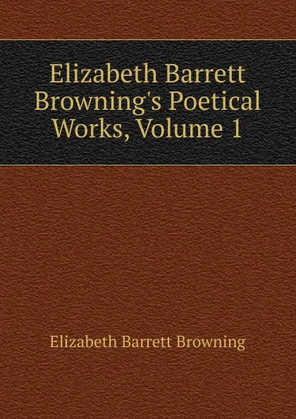 Обложка книги Elizabeth Barrett Browning.s Poetical Works, Volume 1, Browning Elizabeth Barrett