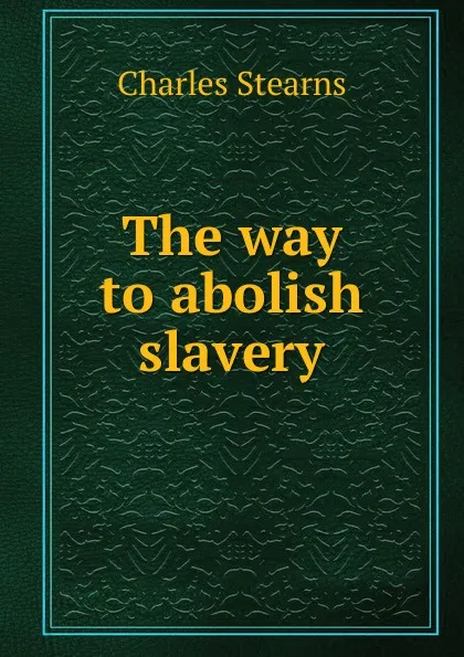 Обложка книги The way to abolish slavery, Charles Stearns