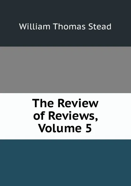 Обложка книги The Review of Reviews, Volume 5, W.T. Stead