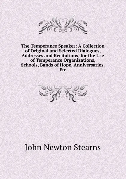 Обложка книги The Temperance Speaker: A Collection of Original and Selected Dialogues, Addresses and Recitations, for the Use of Temperance Organizations, Schools, Bands of Hope, Anniversaries, Etc, John Newton Stearns