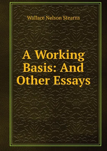 Обложка книги A Working Basis: And Other Essays, Wallace Nelson Stearns