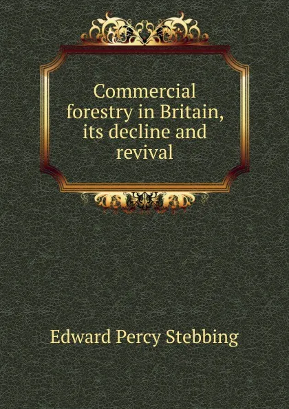 Обложка книги Commercial forestry in Britain, its decline and revival, Edward Percy Stebbing