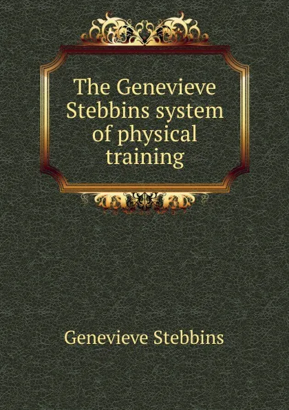 Обложка книги The Genevieve Stebbins system of physical training, Genevieve Stebbins