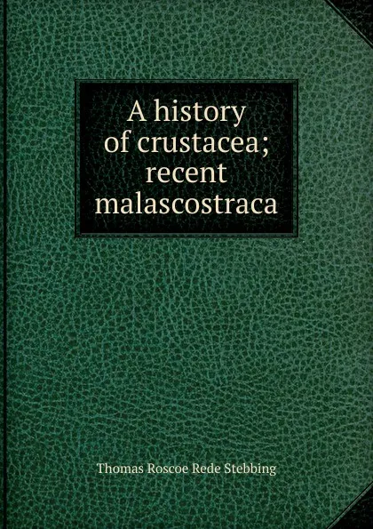 Обложка книги A history of crustacea; recent malascostraca, Thomas Roscoe Rede Stebbing