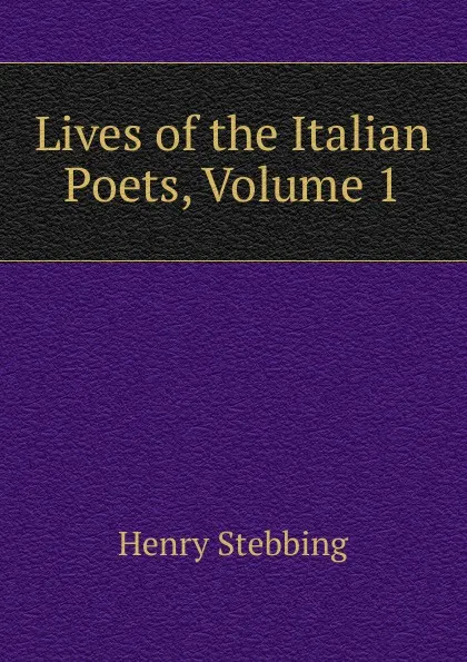 Обложка книги Lives of the Italian Poets, Volume 1, Stebbing Henry