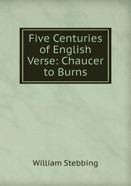 Обложка книги Five Centuries of English Verse: Chaucer to Burns, William Stebbing