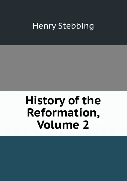 Обложка книги History of the Reformation, Volume 2, Stebbing Henry