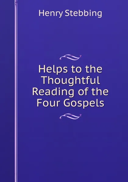 Обложка книги Helps to the Thoughtful Reading of the Four Gospels, Stebbing Henry