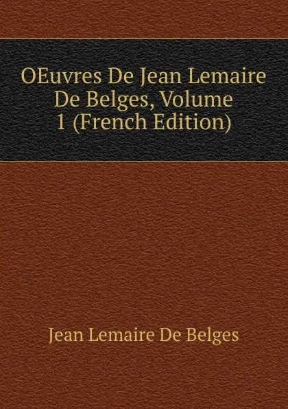 Обложка книги OEuvres De Jean Lemaire De Belges, Volume 1 (French Edition), Jean Lemaire de Belges