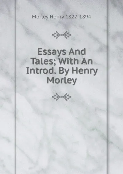 Обложка книги Essays And Tales; With An Introd. By Henry Morley, Henry Morley