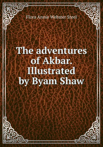 Обложка книги The adventures of Akbar. Illustrated by Byam Shaw, Flora Annie Webster Steel