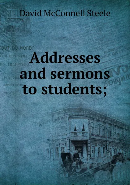 Обложка книги Addresses and sermons to students;, David McConnell Steele