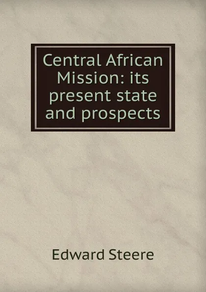 Обложка книги Central African Mission: its present state and prospects, Edward Steere