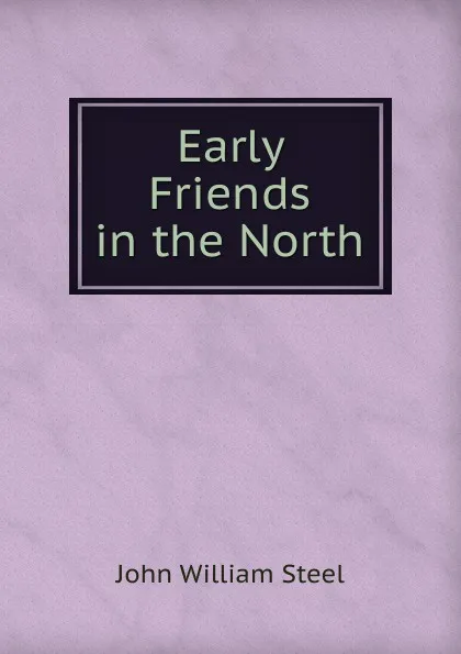 Обложка книги Early Friends in the North, John William Steel