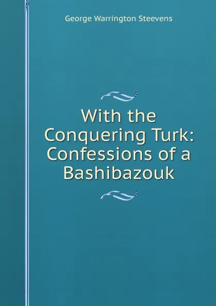 Обложка книги With the Conquering Turk: Confessions of a Bashibazouk, George Warrington Steevens