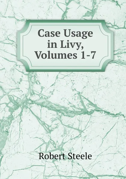 Обложка книги Case Usage in Livy, Volumes 1-7, Robert Steele