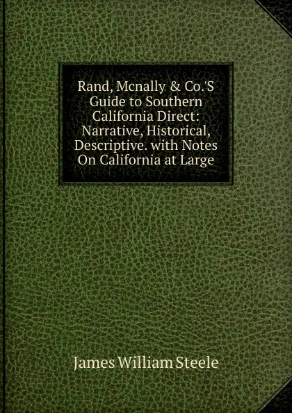 Обложка книги Rand, Mcnally . Co..S Guide to Southern California Direct: Narrative, Historical, Descriptive. with Notes On California at Large, James William Steele