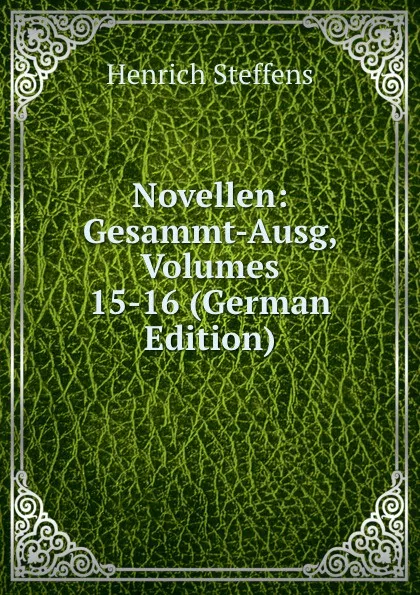 Обложка книги Novellen: Gesammt-Ausg, Volumes 15-16 (German Edition), Henrich Steffens