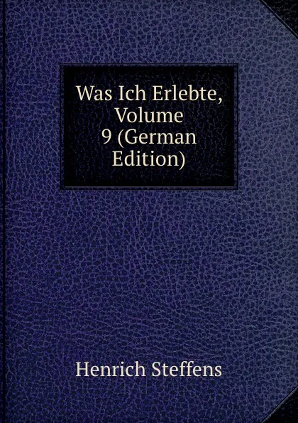 Обложка книги Was Ich Erlebte, Volume 9 (German Edition), Henrich Steffens