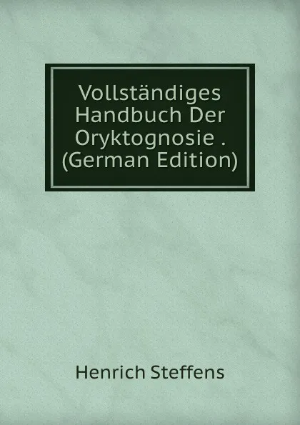 Обложка книги Vollstandiges Handbuch Der Oryktognosie . (German Edition), Henrich Steffens