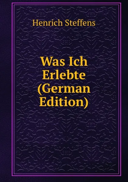 Обложка книги Was Ich Erlebte (German Edition), Henrich Steffens