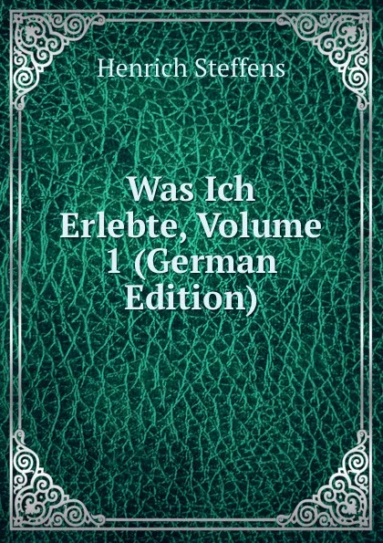 Обложка книги Was Ich Erlebte, Volume 1 (German Edition), Henrich Steffens