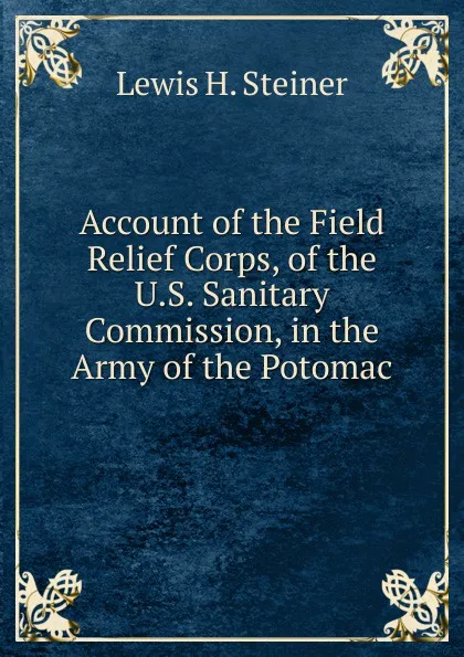 Обложка книги Account of the Field Relief Corps, of the U.S. Sanitary Commission, in the Army of the Potomac, Lewis H. Steiner