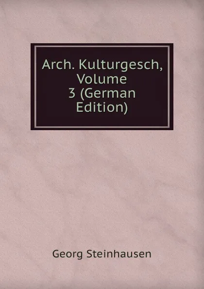 Обложка книги Arch. Kulturgesch, Volume 3 (German Edition), Georg Steinhausen