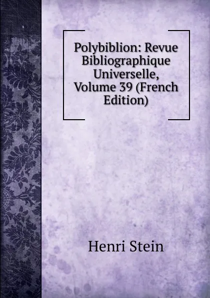 Обложка книги Polybiblion: Revue Bibliographique Universelle, Volume 39 (French Edition), Henri Stein