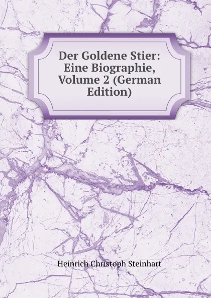 Обложка книги Der Goldene Stier: Eine Biographie, Volume 2 (German Edition), Heinrich Christoph Steinhart