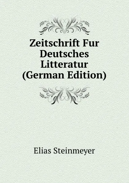 Обложка книги Zeitschrift Fur Deutsches Litteratur (German Edition), Elias Steinmeyer