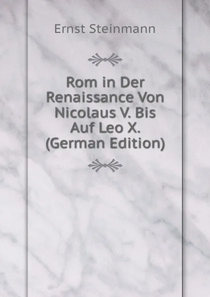 Обложка книги Rom in Der Renaissance Von Nicolaus V. Bis Auf Leo X. (German Edition), Ernst Steinmann