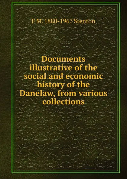 Обложка книги Documents illustrative of the social and economic history of the Danelaw, from various collections, F M. 1880-1967 Stenton