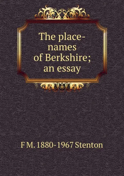 Обложка книги The place-names of Berkshire; an essay, F M. 1880-1967 Stenton