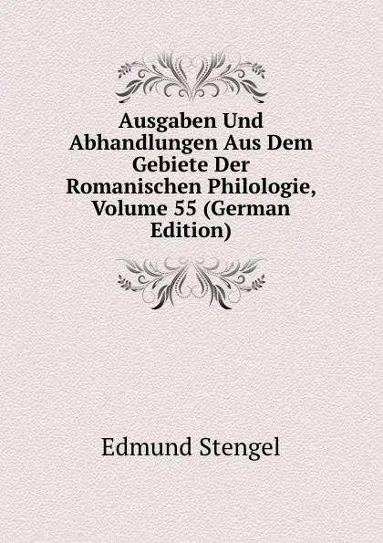 Обложка книги Ausgaben Und Abhandlungen Aus Dem Gebiete Der Romanischen Philologie, Volume 55 (German Edition), Edmund Stengel