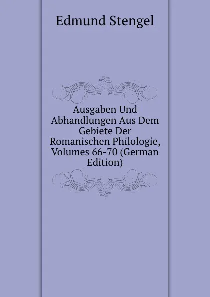 Обложка книги Ausgaben Und Abhandlungen Aus Dem Gebiete Der Romanischen Philologie, Volumes 66-70 (German Edition), Edmund Stengel