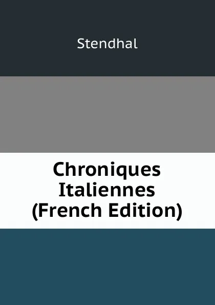 Обложка книги Chroniques Italiennes (French Edition), Stendhal