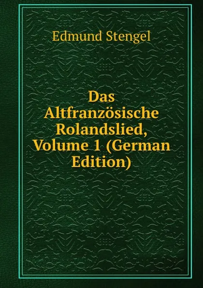 Обложка книги Das Altfranzosische Rolandslied, Volume 1 (German Edition), Edmund Stengel