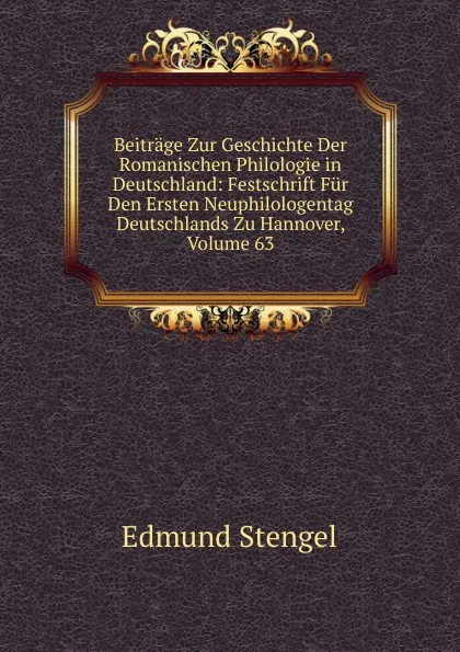 Обложка книги Beitrage Zur Geschichte Der Romanischen Philologie in Deutschland: Festschrift Fur Den Ersten Neuphilologentag Deutschlands Zu Hannover, Volume 63, Edmund Stengel