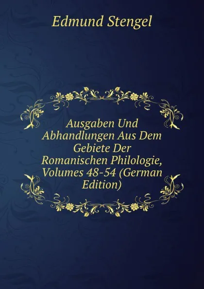 Обложка книги Ausgaben Und Abhandlungen Aus Dem Gebiete Der Romanischen Philologie, Volumes 48-54 (German Edition), Edmund Stengel