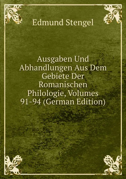 Обложка книги Ausgaben Und Abhandlungen Aus Dem Gebiete Der Romanischen Philologie, Volumes 91-94 (German Edition), Edmund Stengel