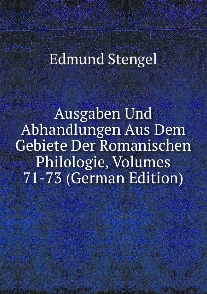 Обложка книги Ausgaben Und Abhandlungen Aus Dem Gebiete Der Romanischen Philologie, Volumes 71-73 (German Edition), Edmund Stengel