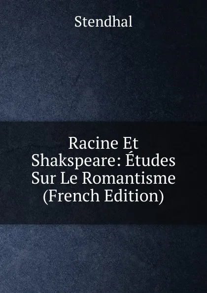 Обложка книги Racine Et Shakspeare: Etudes Sur Le Romantisme (French Edition), Stendhal