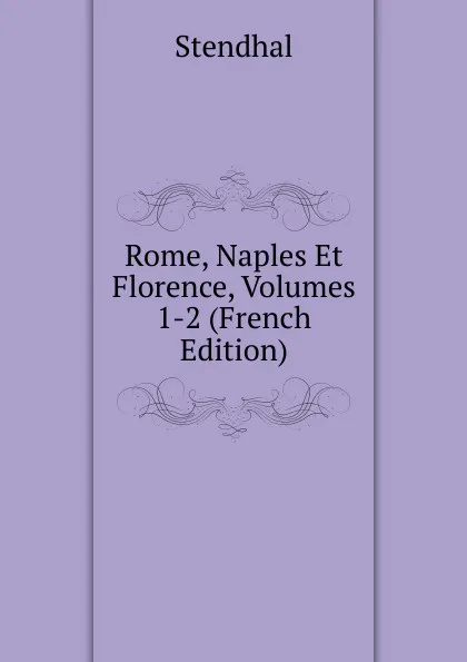 Обложка книги Rome, Naples Et Florence, Volumes 1-2 (French Edition), Stendhal