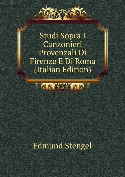 Обложка книги Studi Sopra I Canzonieri Provenzali Di Firenze E Di Roma (Italian Edition), Edmund Stengel