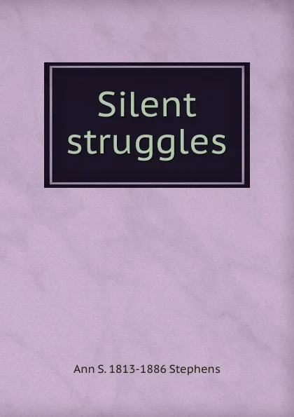 Обложка книги Silent struggles, Ann S. 1813-1886 Stephens