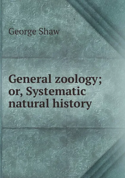 Обложка книги General zoology; or, Systematic natural history, George Shaw