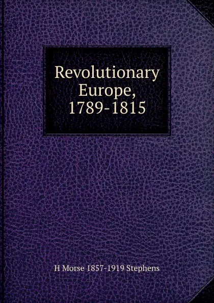 Обложка книги Revolutionary Europe, 1789-1815, H Morse 1857-1919 Stephens